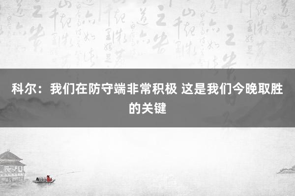 科尔：我们在防守端非常积极 这是我们今晚取胜的关键