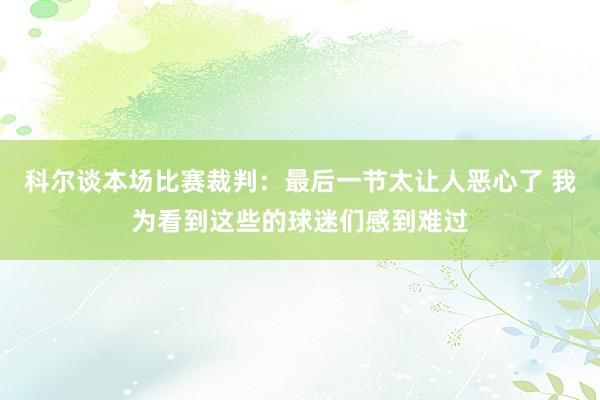 科尔谈本场比赛裁判：最后一节太让人恶心了 我为看到这些的球迷们感到难过