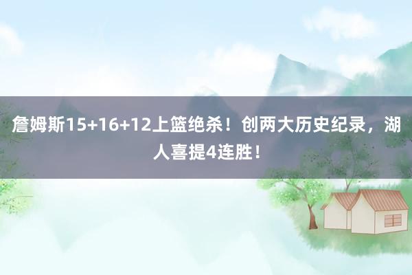 詹姆斯15+16+12上篮绝杀！创两大历史纪录，湖人喜提4连胜！