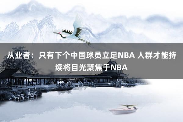 从业者：只有下个中国球员立足NBA 人群才能持续将目光聚焦于NBA