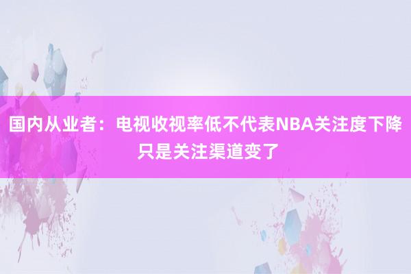 国内从业者：电视收视率低不代表NBA关注度下降 只是关注渠道变了