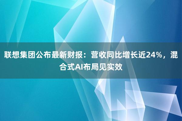 联想集团公布最新财报：营收同比增长近24%，混合式AI布局见实效