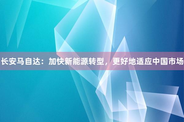 长安马自达：加快新能源转型，更好地适应中国市场