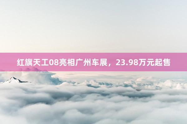 红旗天工08亮相广州车展，23.98万元起售