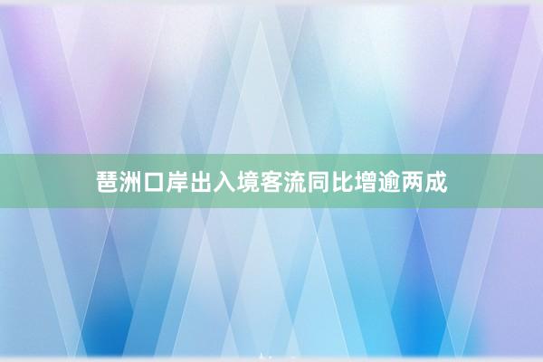 琶洲口岸出入境客流同比增逾两成