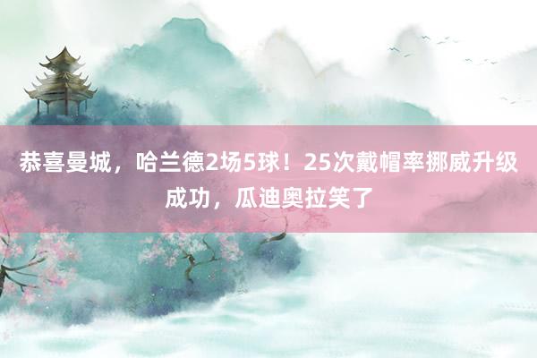 恭喜曼城，哈兰德2场5球！25次戴帽率挪威升级成功，瓜迪奥拉笑了