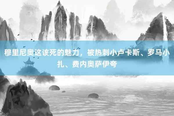 穆里尼奥这该死的魅力，被热刺小卢卡斯、罗马小扎、费内奥萨伊夸