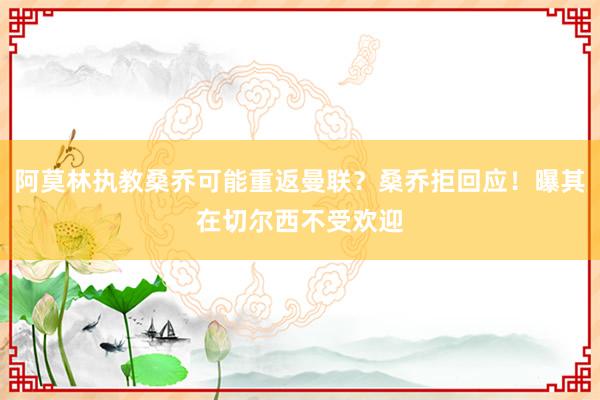 阿莫林执教桑乔可能重返曼联？桑乔拒回应！曝其在切尔西不受欢迎