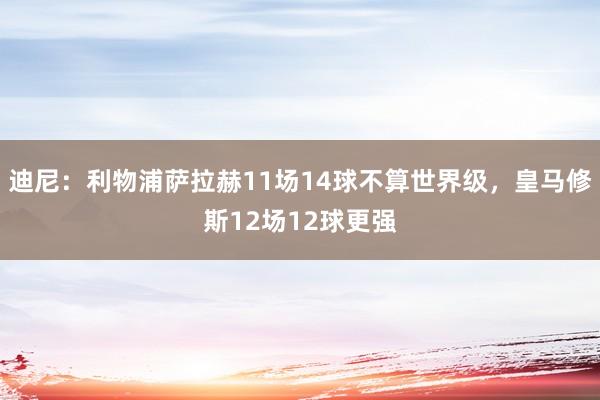 迪尼：利物浦萨拉赫11场14球不算世界级，皇马修斯12场12球更强