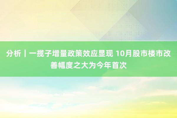 分析｜一揽子增量政策效应显现 10月股市楼市改善幅度之大为今年首次