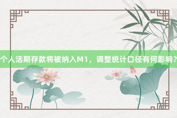 个人活期存款将被纳入M1，调整统计口径有何影响？