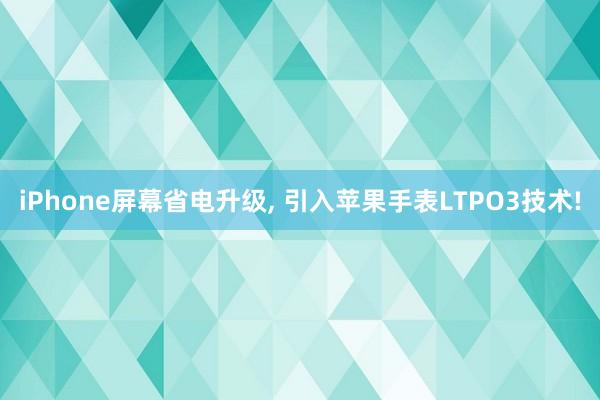 iPhone屏幕省电升级, 引入苹果手表LTPO3技术!