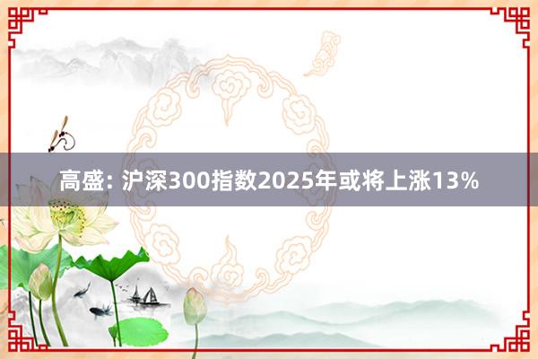 高盛: 沪深300指数2025年或将上涨13%