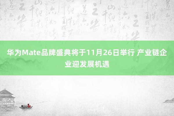 华为Mate品牌盛典将于11月26日举行 产业链企业迎发展机遇