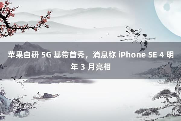 苹果自研 5G 基带首秀，消息称 iPhone SE 4 明年 3 月亮相