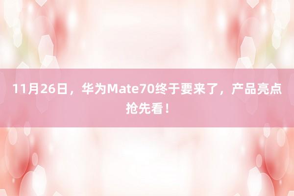 11月26日，华为Mate70终于要来了，产品亮点抢先看！