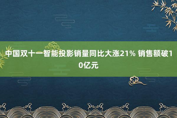 中国双十一智能投影销量同比大涨21% 销售额破10亿元