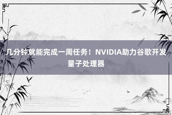 几分钟就能完成一周任务！NVIDIA助力谷歌开发量子处理器