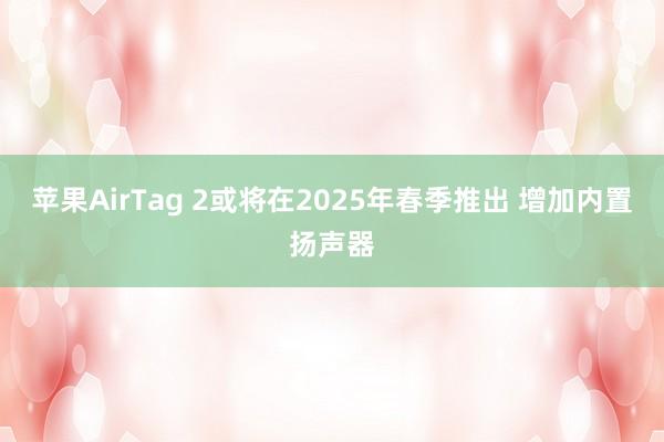 苹果AirTag 2或将在2025年春季推出 增加内置扬声器