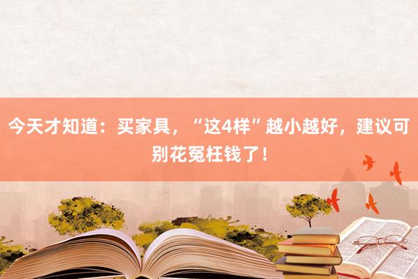 今天才知道：买家具，“这4样”越小越好，建议可别花冤枉钱了！