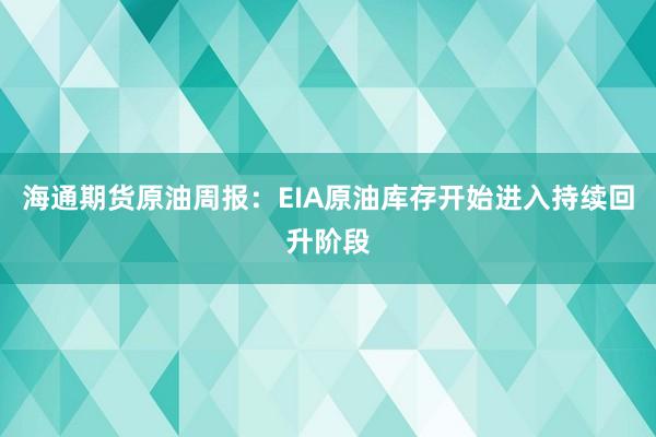 海通期货原油周报：EIA原油库存开始进入持续回升阶段