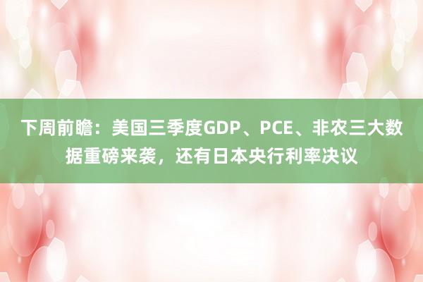 下周前瞻：美国三季度GDP、PCE、非农三大数据重磅来袭，还有日本央行利率决议