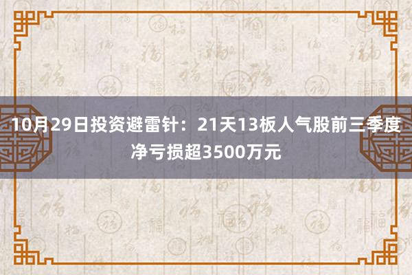 10月29日投资避雷针：21天13板人气股前三季度净亏损超3500万元