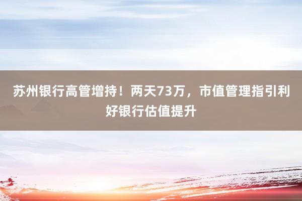 苏州银行高管增持！两天73万，市值管理指引利好银行估值提升