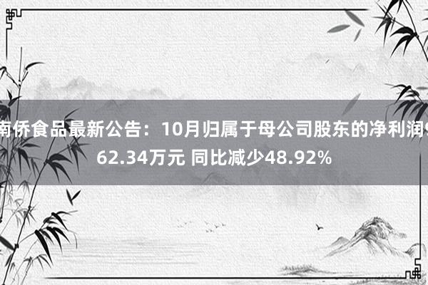 南侨食品最新公告：10月归属于母公司股东的净利润962.34万元 同比减少48.92%