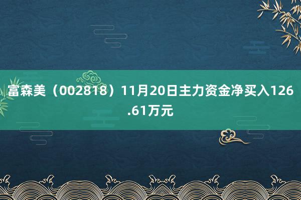 富森美（002818）11月20日主力资金净买入126.61万元