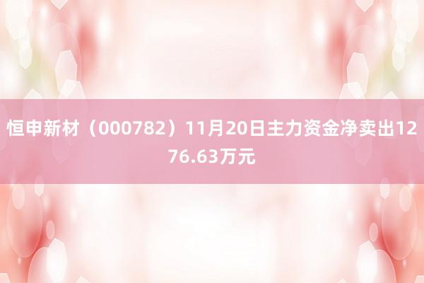 恒申新材（000782）11月20日主力资金净卖出1276.63万元