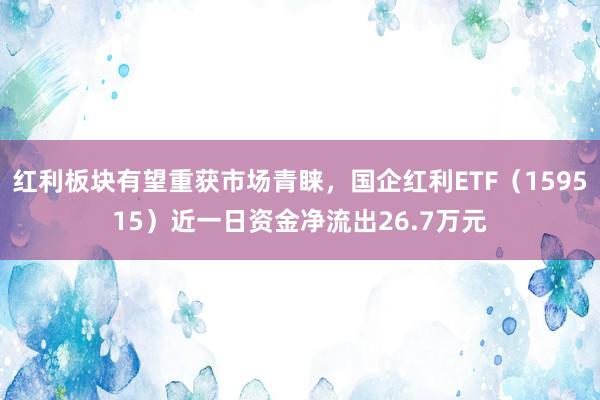 红利板块有望重获市场青睐，国企红利ETF（159515）近一日资金净流出26.7万元