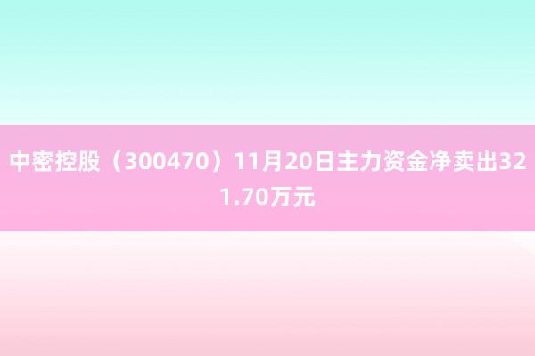 中密控股（300470）11月20日主力资金净卖出321.70万元