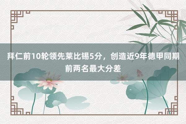 拜仁前10轮领先莱比锡5分，创造近9年德甲同期前两名最大分差