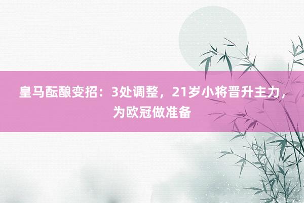 皇马酝酿变招：3处调整，21岁小将晋升主力，为欧冠做准备