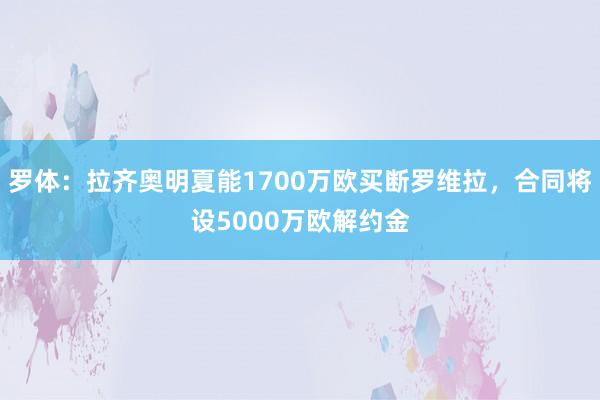 罗体：拉齐奥明夏能1700万欧买断罗维拉，合同将设5000万欧解约金