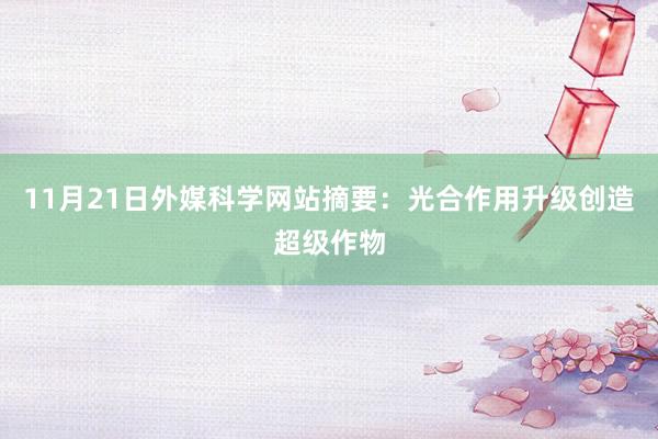 11月21日外媒科学网站摘要：光合作用升级创造超级作物