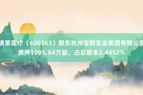 通策医疗（600763）股东杭州宝群实业集团有限公司质押1095.84万股，占总股本2.4452%