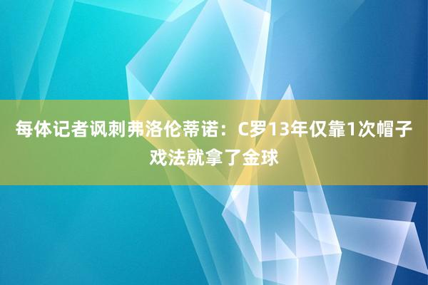 每体记者讽刺弗洛伦蒂诺：C罗13年仅靠1次帽子戏法就拿了金球