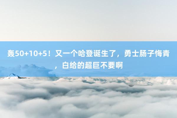 轰50+10+5！又一个哈登诞生了，勇士肠子悔青，白给的超巨不要啊