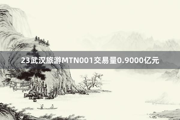 23武汉旅游MTN001交易量0.9000亿元